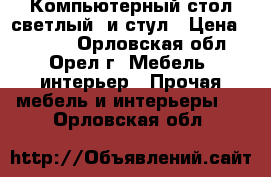 Компьютерный стол светлый  и стул › Цена ­ 2 500 - Орловская обл., Орел г. Мебель, интерьер » Прочая мебель и интерьеры   . Орловская обл.